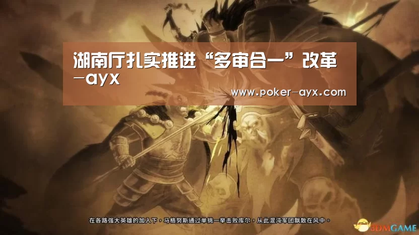 湖南厅扎实推进“多审合一”改革-ayx(图1) 爱游戏app