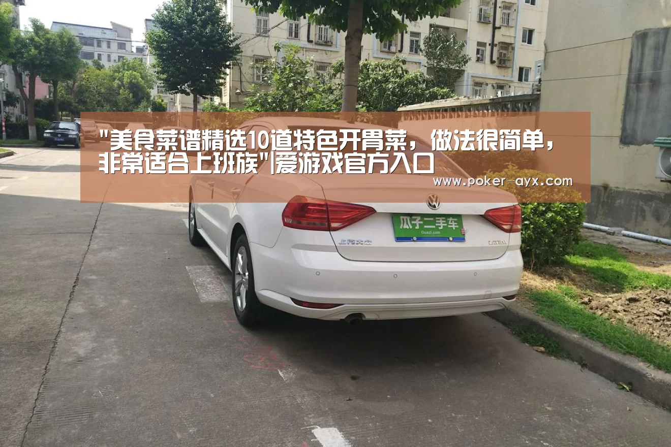 美食菜谱精选10道特色开胃菜,做法很简单,非常适合上班族|爱游戏官方入口(图1) 爱游戏app
